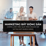 Marketing Bất Động Sản: Chiến Lược Hiệu Quả Tăng Doanh Số và Thu Hút Khách Hàng