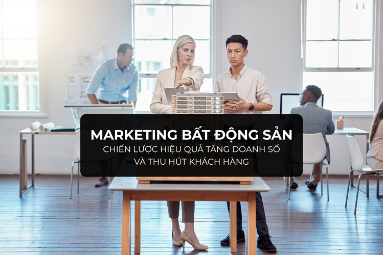 Marketing Bất Động Sản: Chiến Lược Hiệu Quả Tăng Doanh Số và Thu Hút Khách Hàng